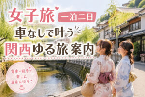 女子旅一泊二日|車なしで叶う関西ゆる旅案内