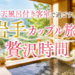 露天風呂付き客室で過ごす、岩手カップル旅の贅沢時間