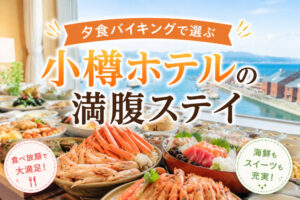 夕食バイキングで選ぶ｜小樽ホテルの満腹ステイ