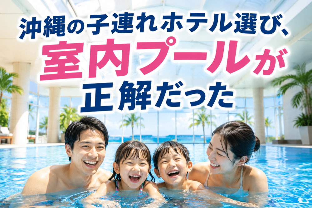 沖縄の子連れホテル選び、室内プールが正解だった