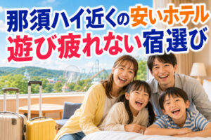 那須ハイ近くの安いホテル｜遊び疲れない宿選び