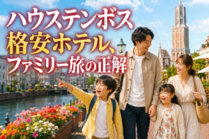 ハウステンボス格安ホテル、ファミリー旅の正解
