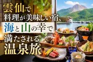 雲仙で料理が美味しい宿、海と山の幸で満たされる温泉旅
