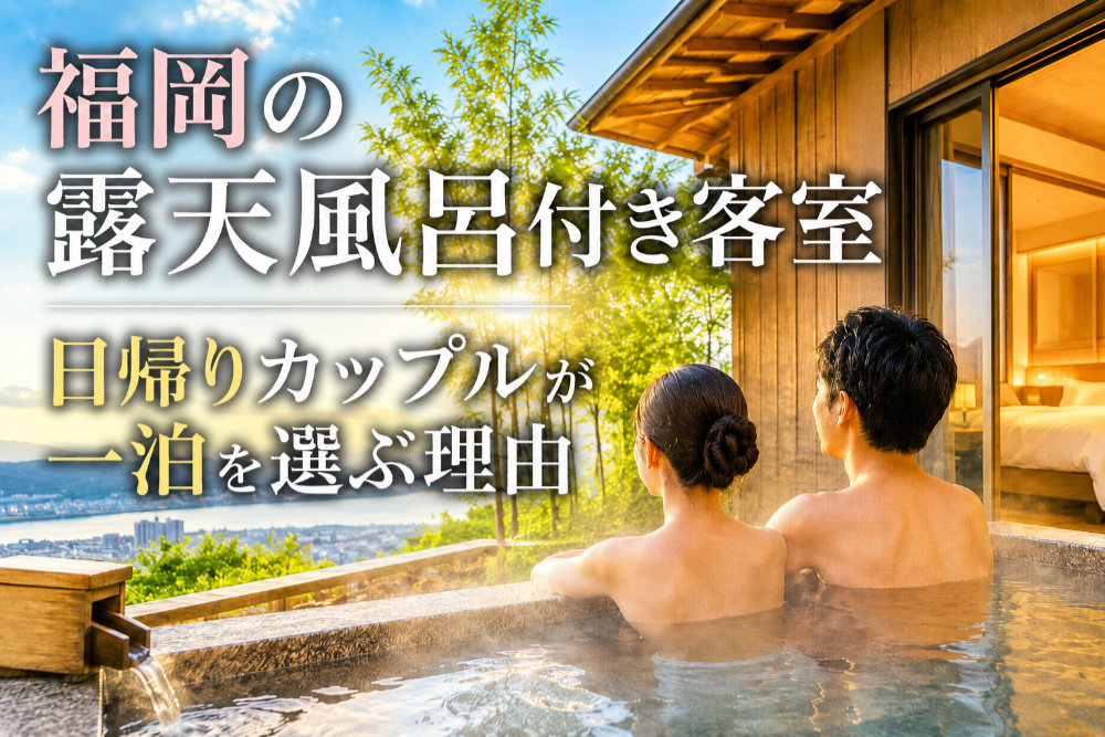 福岡の露天風呂付き客室｜日帰りカップルが一泊を選ぶ理由